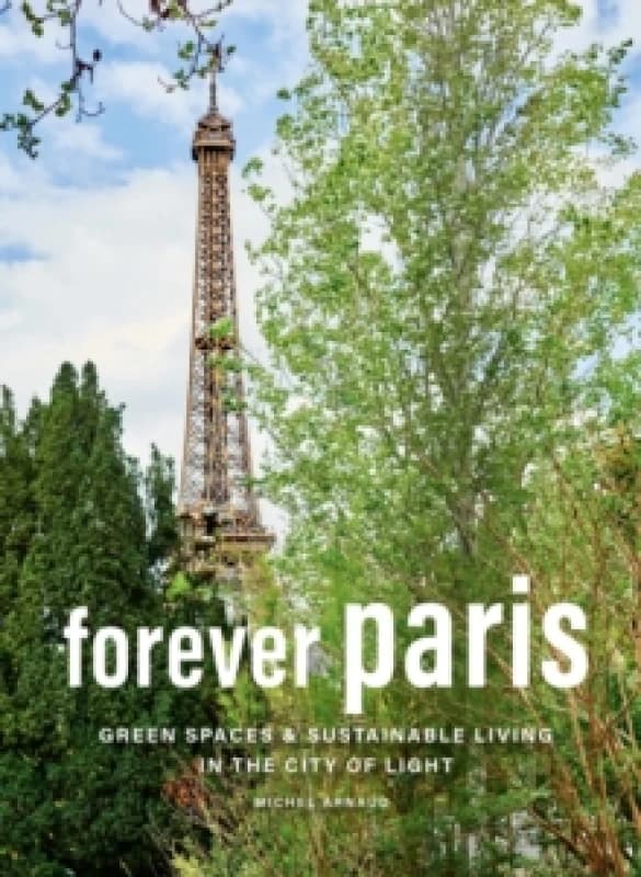Forever Paris : Green Spaces & Sustainable Living in the City of Light Hardback