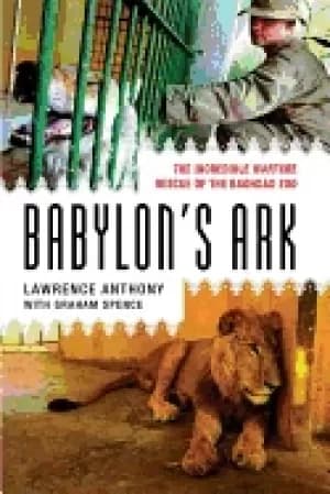 babylons ark the incredible wartime rescue of the baghdad zoo
