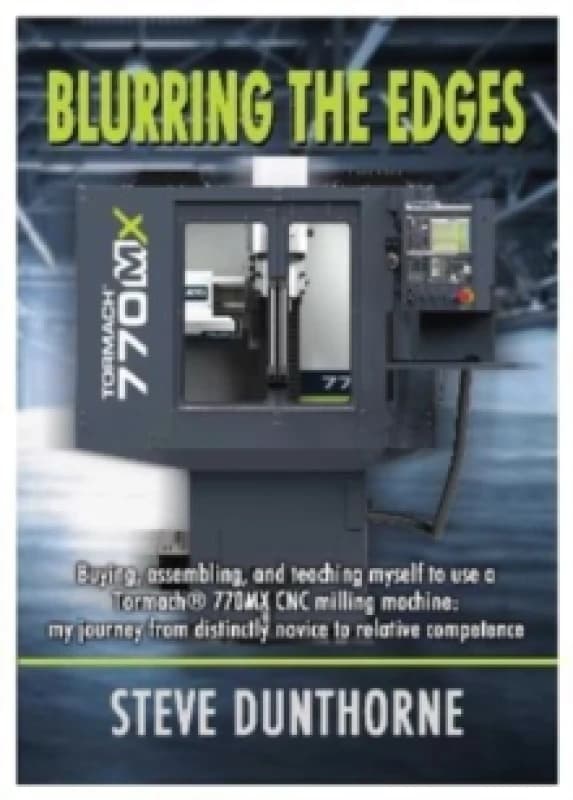 Blurring the Edges. : Buying, assembling, and teaching myself to use a 770MX Tormach CNC milling machine. My journey from distinctly novice to relativ