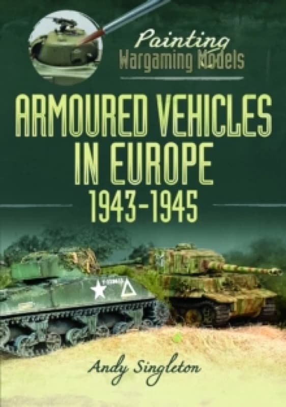 Painting Wargaming Models: Armoured Vehicles in Europe, 1943-1945 Paperback / softback