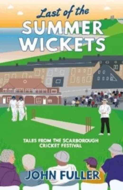 Last Of The Summer Wickets : Tales from the Scarborough Cricket Festival Paperback / softback