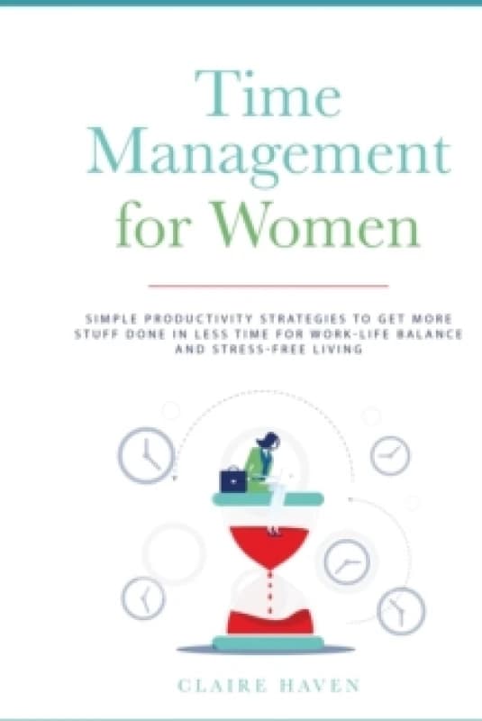 Time Management For Her : Simple Productivity Strategies to Get More Stuff Done in Less Time for Work-Life Balance and Stress-Free Living Paperback