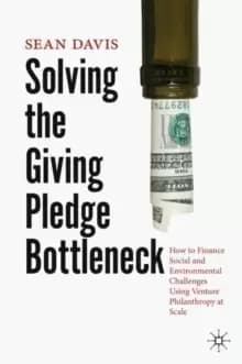 Solving the Giving Pledge Bottleneck : How to Finance Social and Environmental Challenges Using Venture Philanthropy at Scale