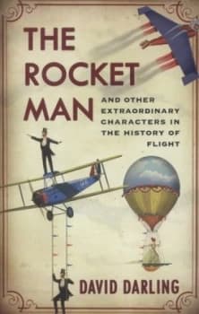 The rocket man and other extraordinary characters in the history of flight by David J Darling