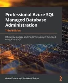 Professional Azure SQL Managed Database Administration : Efficiently manage and modernize data in the cloud using Azure SQL, 3rd Edition