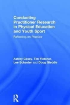 Conducting Practitioner Research in Physical Education and Youth Sport by Ashley Casey Book