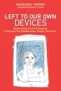 left to our own devices outsmarting smart technology to reclaim our relatio