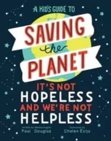 A Kid's Guide to Saving the Planet : It's Not Hopeless and We're Not Helpless