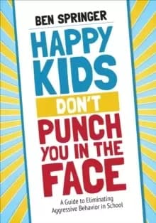 Happy Kids Don't Punch You in the Face : A Guide to Eliminating Aggressive Behavior in School