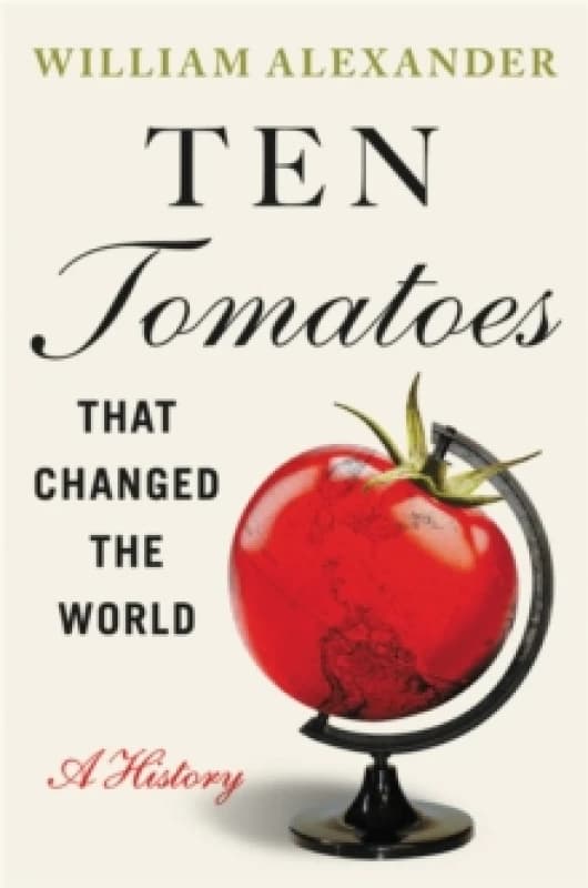 Ten Tomatoes that Changed the World : A History Hardback