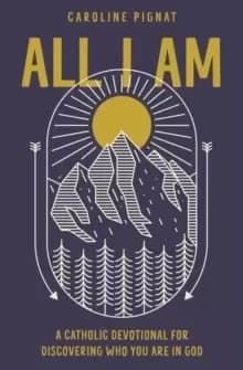 All I Am : A Catholic Devotional for Discovering Who You Are in God