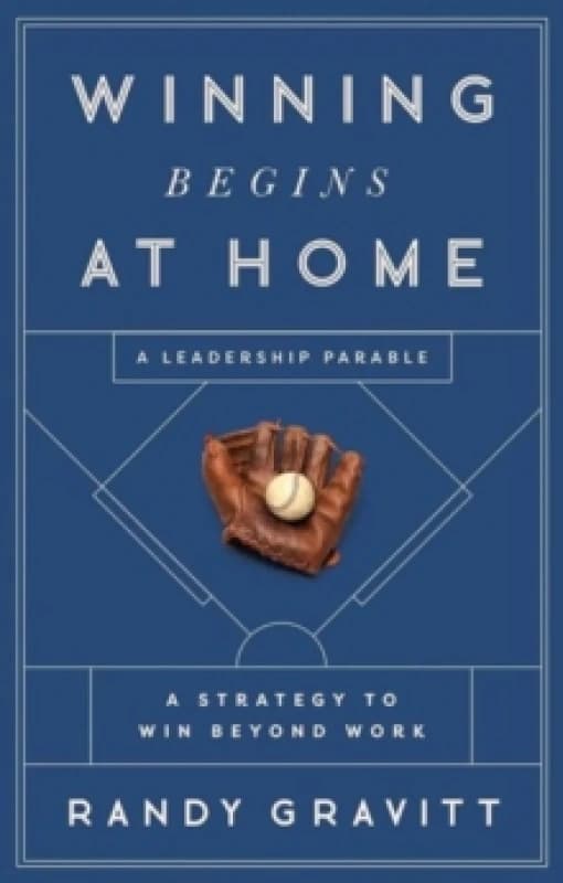 Winning Begins at Home : A Strategy to Win beyond Work -- A Leadership Parable Hardback