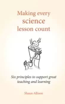 Making Every Science Lesson Count : Six Principles to Support Great Teaching and Learning