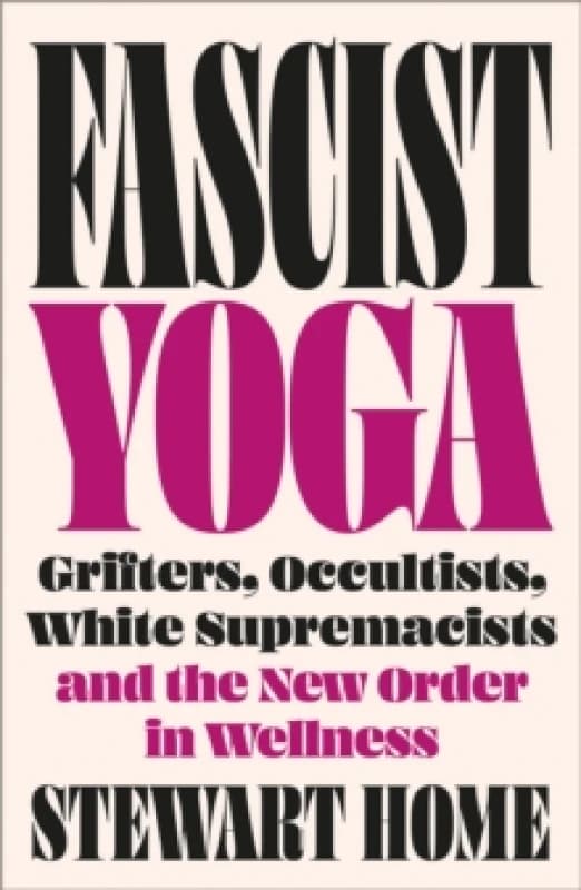 Fascist Yoga : Grifters, Occultists, White Supremacists, and the New Order In Wellness Paperback / softback