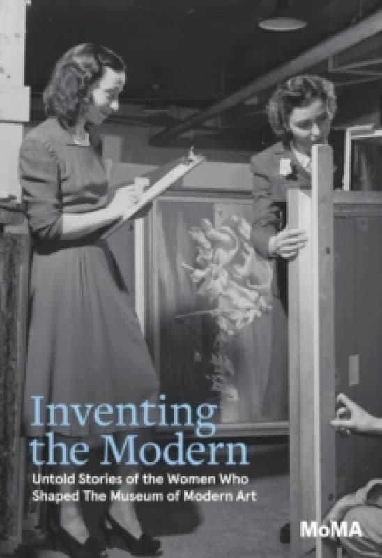 Inventing the Modern : Untold Stories of the Women Who Shaped The Museum of Modern Art Hardback