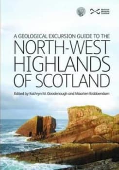 A Geological Excursion Guide to the North-West Highlands of Scotland by Kathryn Goodenough and Maarten Krabbendam and National Museums of Scotland and