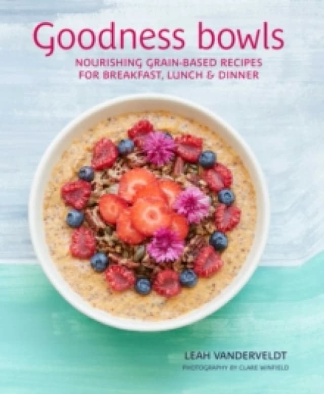 Goodness Bowls : Nourishing Grain-Based Recipes for Breakfast, Lunch & Dinner Hardback