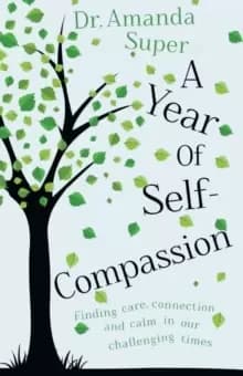 A Year of Self-Compassion : Finding Care, Connection and Calm in our Challenging Times