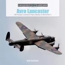 Avro Lancaster: RAF Bomber Command's Heavy Bomber in World War II