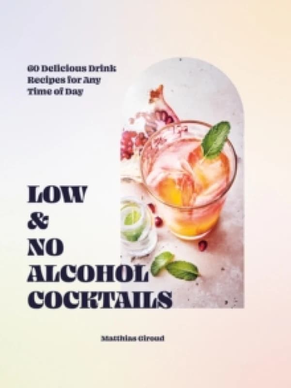 Low- and No-alcohol Cocktails : 60 Delicious Drink Recipes for Any Time of Day Hardback