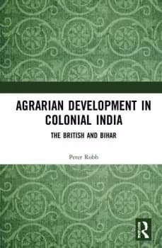 Agrarian Development in Colonial IndiaThe British and Bihar