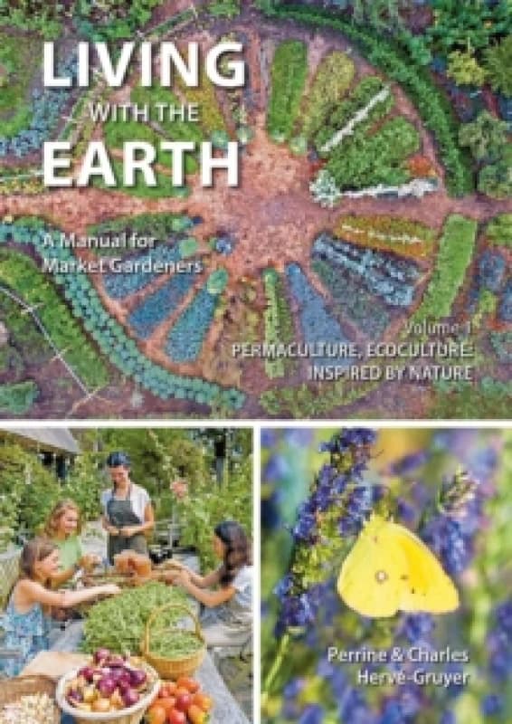 Living with the Earth : A Manual for Market Gardeners. Volume 1: Permaculture, Ecoculture: Inspired by Nature 1 Paperback / softback