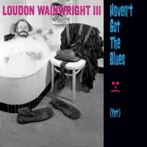 Havent Got the Blues Yet by Loudon Wainwright III CD Album