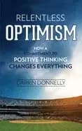 relentless optimism how a commitment to positive thinking changes everythin