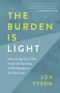 burden is light liberating your life from the tyranny of performance and su