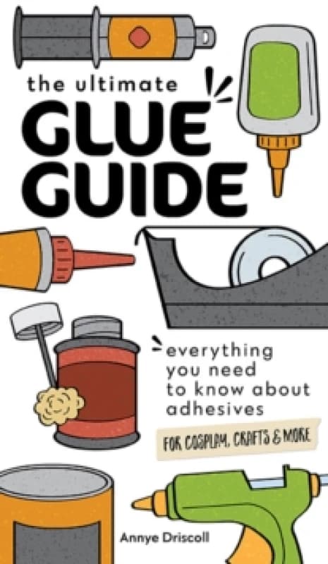 The Ultimate Glue Guide : Everything You Need to Know About Adhesives for Cosplay, Crafts & More Paperback / softback