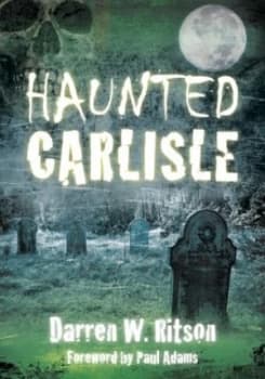 Haunted Carlisle by Darren W Ritson