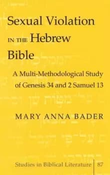 Sexual Violation in the Hebrew Bible : A Multi-Methodological Study of Genesis 34 and 2 Samuel 13