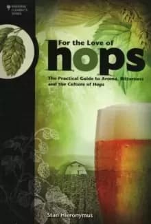 For The Love of Hops : The Practical Guide to Aroma, Bitterness and the Culture of Hops