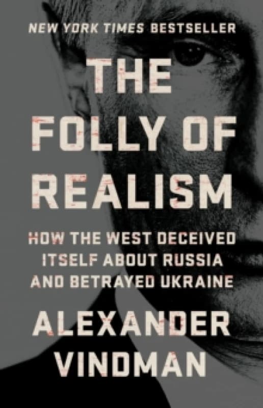 The Folly of Realism : How the West Deceived Itself About Russia and Betrayed Ukraine Hardback
