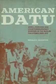 American Datu : John J. Pershing and Counterinsurgency Warfare in the Muslim Philippines, 1899-1913