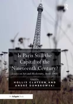 Is Paris Still the Capital of the Nineteenth Century?Essays on Art and Modernity 1850-1900