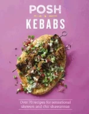 posh kebabs over 70 recipes for sensational skewers and chic shawarmas