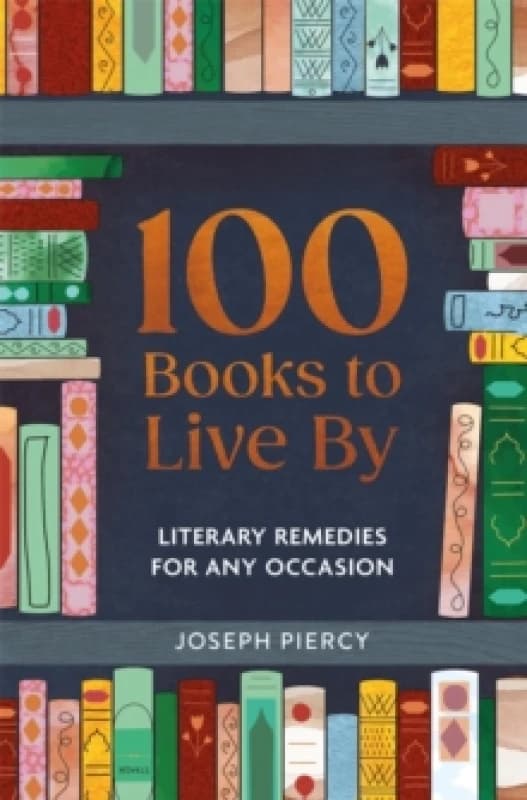 100 Books to Live By : Literary Remedies for Any Occasion Hardback