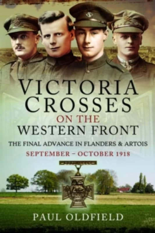 Victoria Crosses on the Western Front The Final Advance in Flanders and Artois : September October 1918 Paperback / softback
