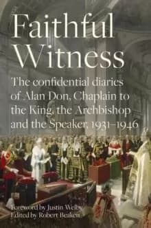 Faithful Witness : The Confidential Diaries of Alan Don, Chaplain to the King, the Archbishop and the Speaker, 1931-1946