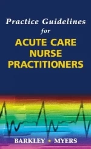 Practice guidelines for acute care nurse practitioners by Thomas W Barkley