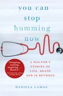 You Can Stop Humming Now : A Doctor's Stories of Life, Death and in Between