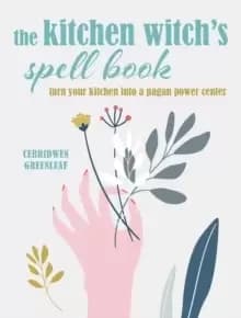 The Kitchen Witch's Spell Book : Spells, Recipes, and Rituals for a Happy Home