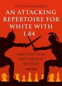 An Attacking Repertoire for White with 1.d4 : Ambitious Ideas and Powerful Weapons