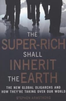 The Super-Rich Shall Inherit the Earth by Stephen Armstrong Book