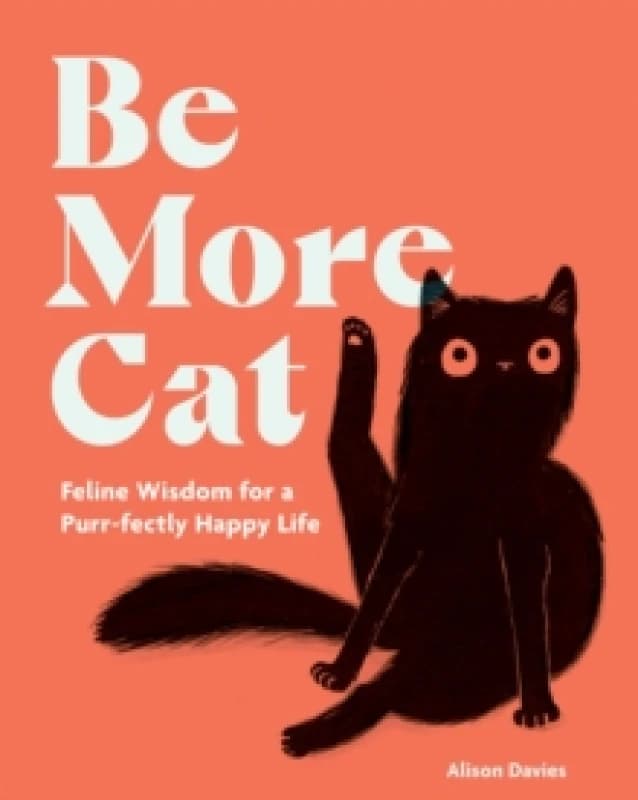 Be More Cat : Feline Wisdom for a Purr-fectly Happy Life Hardback