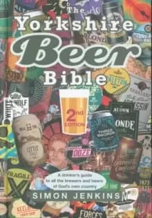 The Yorkshire Beer Bible - Second Edition : A drinkers guide to the brewers and beers of God's own country.