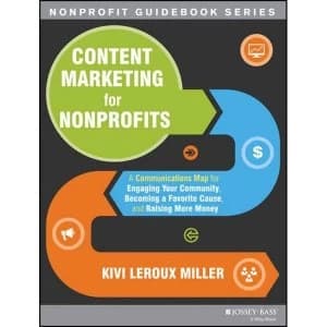 Content Marketing for Nonprofits: A Communications Map for Engaging Your Community, Becoming a Favorite Cause, and Raising...
