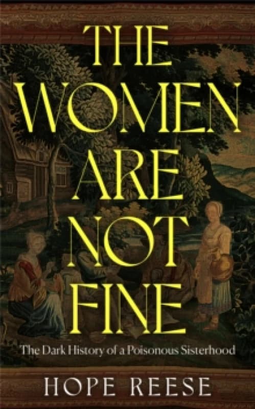 The Women Are Not Fine : The Dark History of a Poisonous Sisterhood Hardback