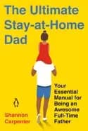 ultimate stay at home dad your essential manual for being an awesome full t